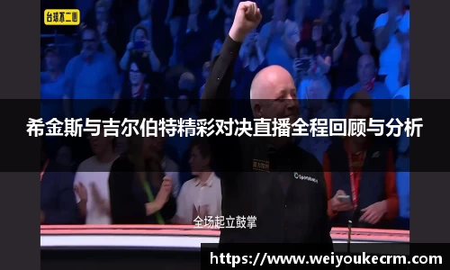 希金斯与吉尔伯特精彩对决直播全程回顾与分析